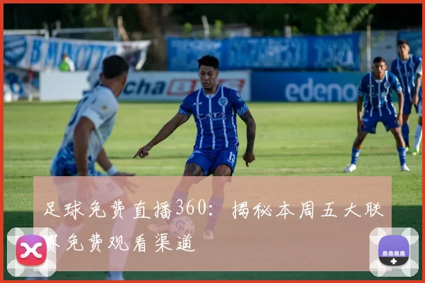 足球免费直播360：揭秘本周五大联赛免费观看渠道