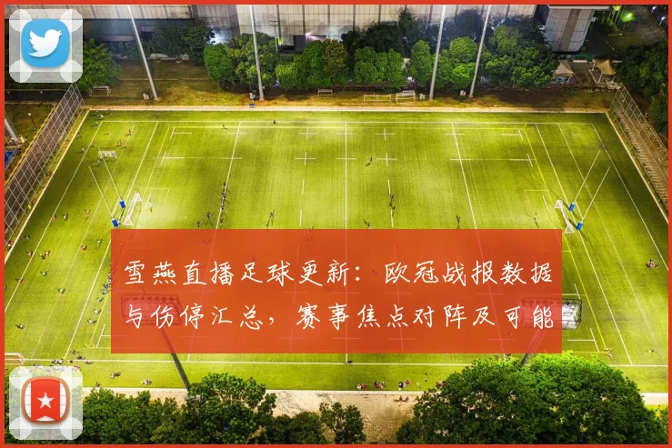 雪燕直播足球更新：欧冠战报数据与伤停汇总，赛事焦点对阵及可能首发安排