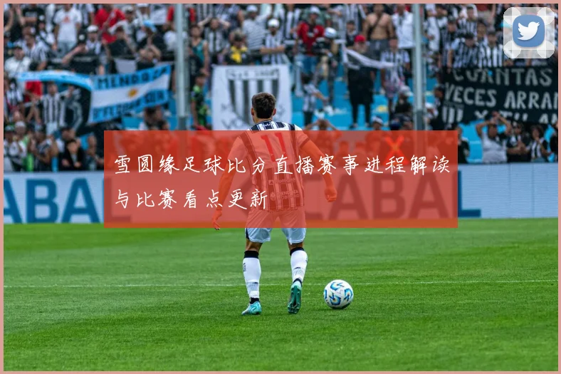 雪圆缘足球比分直播赛事进程解读与比赛看点更新