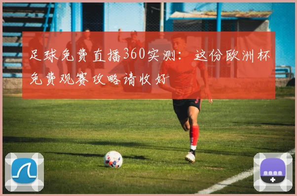 足球免费直播360实测：这份欧洲杯免费观赛攻略请收好
