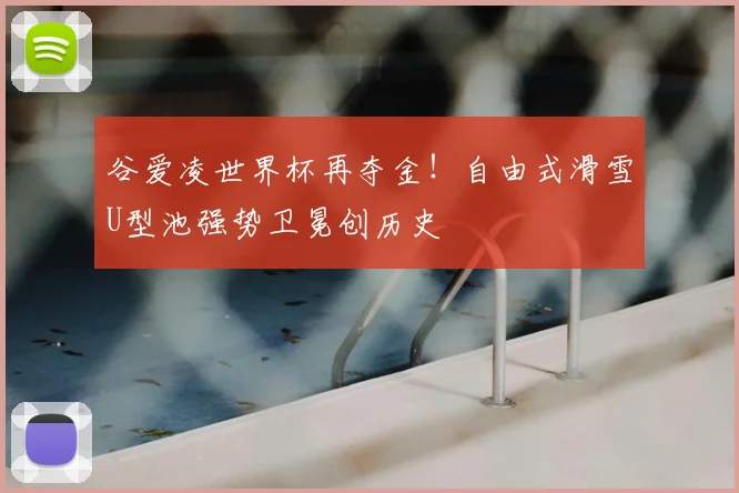 谷爱凌世界杯再夺金！自由式滑雪U型池强势卫冕创历史