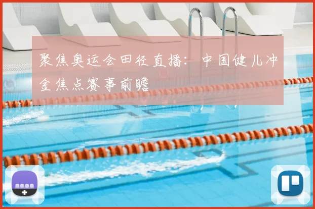 聚焦奥运会田径直播：中国健儿冲金焦点赛事前瞻